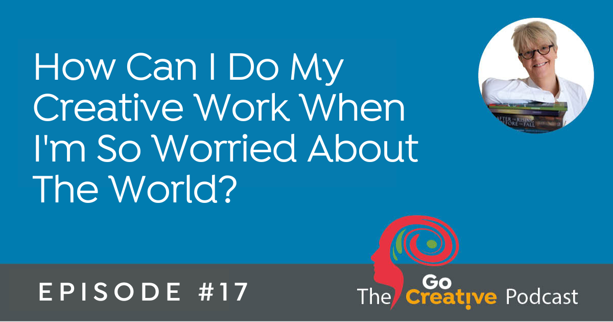 How Can I Do My Creative Work When I'm So Worried About The World?